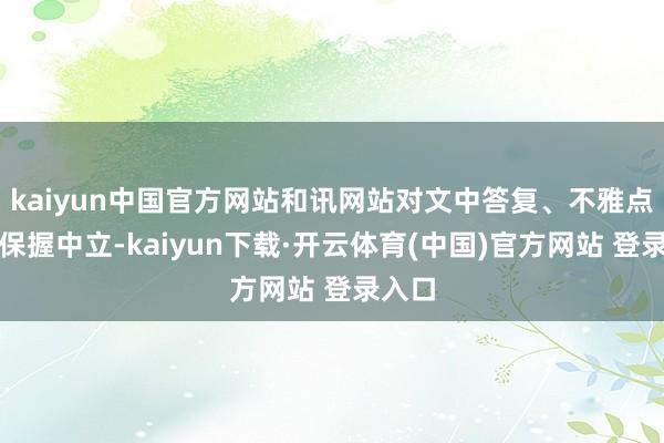 kaiyun中国官方网站和讯网站对文中答复、不雅点判断保握中立-kaiyun下载·开云体育(中国)官方网站 登录入口