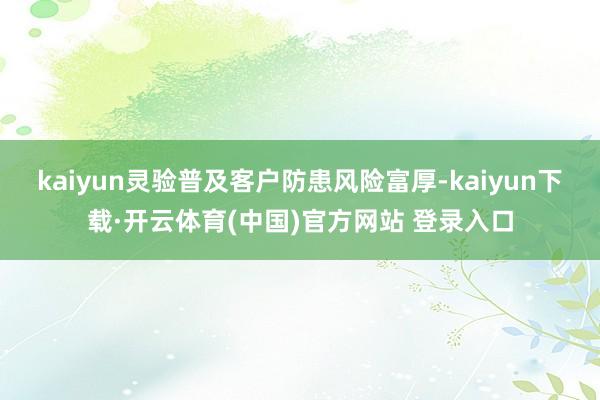 kaiyun灵验普及客户防患风险富厚-kaiyun下载·开云体育(中国)官方网站 登录入口