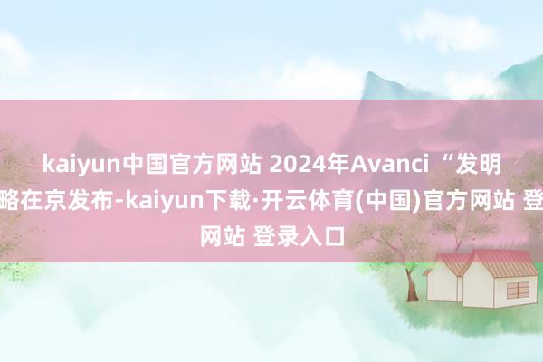 kaiyun中国官方网站 2024年Avanci “发明家”谋略在京发布-kaiyun下载·开云体育(中国)官方网站 登录入口
