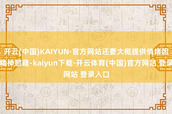 开云(中国)KAIYUN·官方网站还要大概提供情绪因循和精神慰藉-kaiyun下载·开云体育(中国)官方网站 登录入口