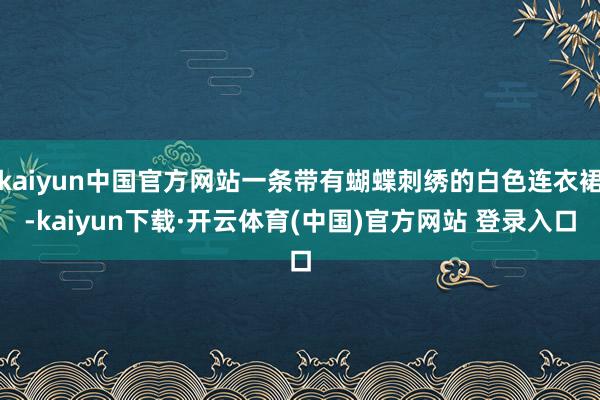 kaiyun中国官方网站一条带有蝴蝶刺绣的白色连衣裙-kaiyun下载·开云体育(中国)官方网站 登录入口