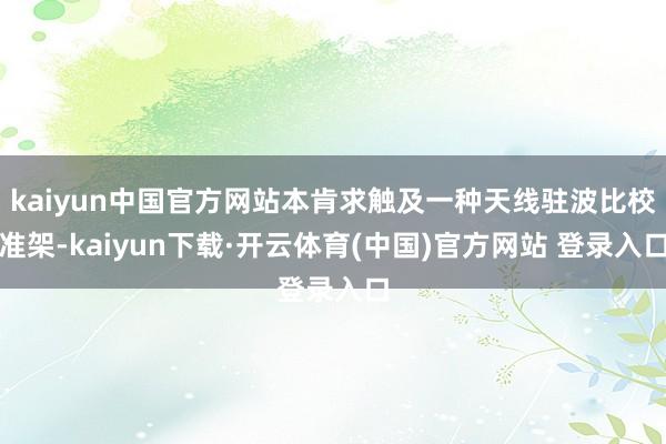 kaiyun中国官方网站本肯求触及一种天线驻波比校准架-kaiyun下载·开云体育(中国)官方网站 登录入口