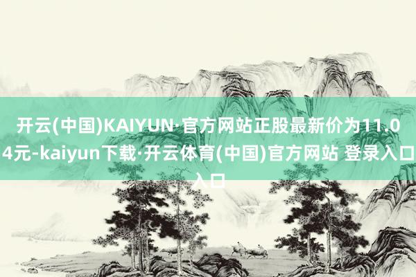 开云(中国)KAIYUN·官方网站正股最新价为11.04元-kaiyun下载·开云体育(中国)官方网站 登录入口