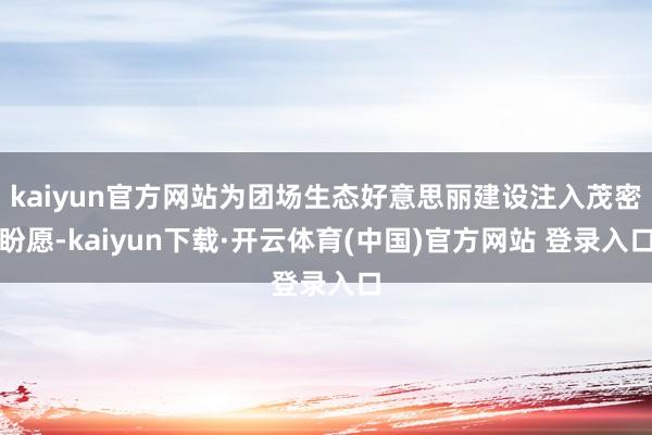 kaiyun官方网站为团场生态好意思丽建设注入茂密盼愿-kaiyun下载·开云体育(中国)官方网站 登录入口