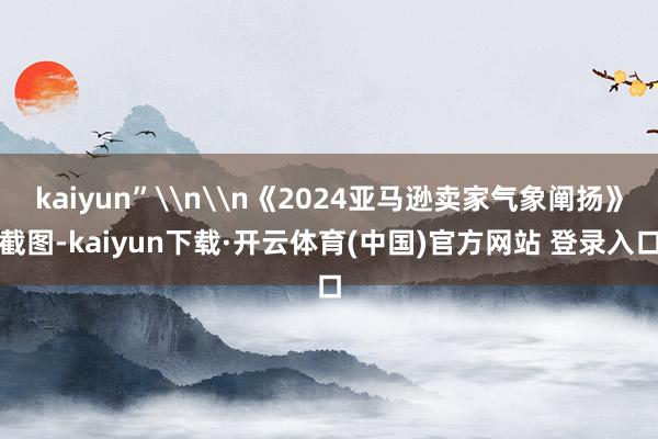 kaiyun”\n\n《2024亚马逊卖家气象阐扬》截图-kaiyun下载·开云体育(中国)官方网站 登录入口