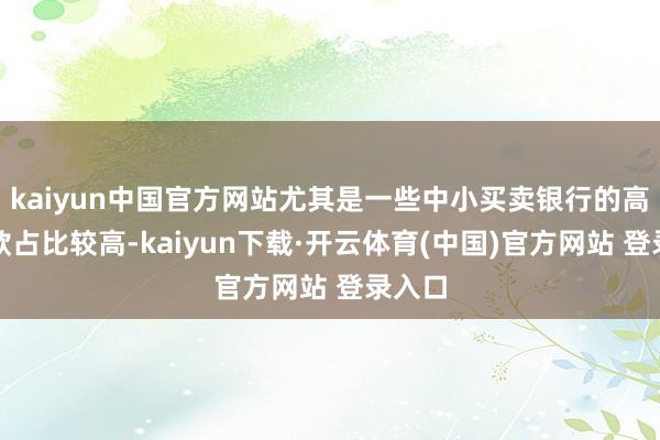 kaiyun中国官方网站尤其是一些中小买卖银行的高息进款占比较高-kaiyun下载·开云体育(中国)官方网站 登录入口