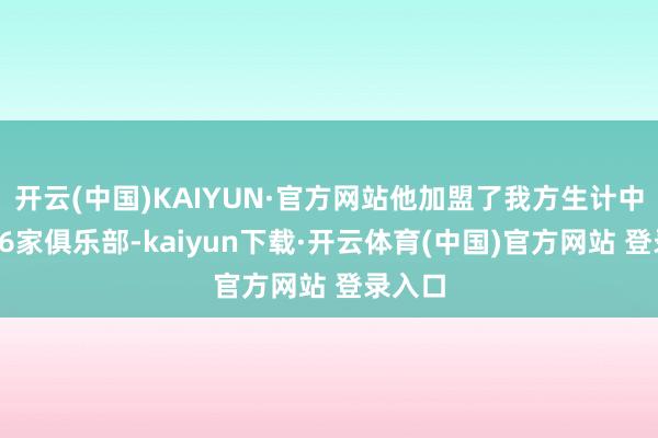 开云(中国)KAIYUN·官方网站他加盟了我方生计中的第16家俱乐部-kaiyun下载·开云体育(中国)官方网站 登录入口