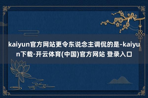 kaiyun官方网站更令东说念主调侃的是-kaiyun下载·开云体育(中国)官方网站 登录入口