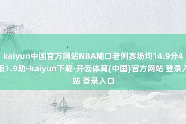 kaiyun中国官方网站NBA糊口老例赛场均14.9分4.7板1.9助-kaiyun下载·开云体育(中国)官方网站 登录入口