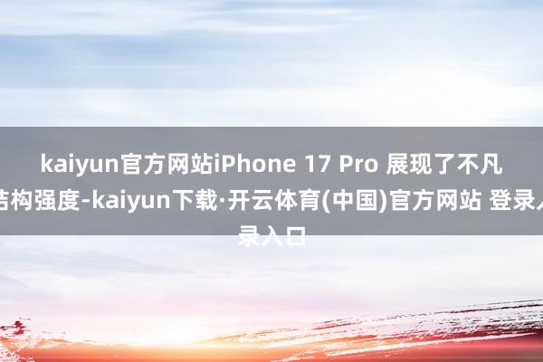 kaiyun官方网站iPhone 17 Pro 展现了不凡的结构强度-kaiyun下载·开云体育(中国)官方网站 登录入口