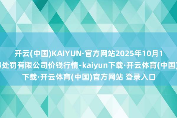 开云(中国)KAIYUN·官方网站2025年10月18日甘肃陇国源市集处罚有限公司价钱行情-kaiyun下载·开云体育(中国)官方网站 登录入口