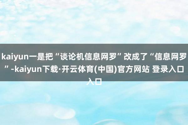 kaiyun一是把“谈论机信息网罗”改成了“信息网罗”-kaiyun下载·开云体育(中国)官方网站 登录入口