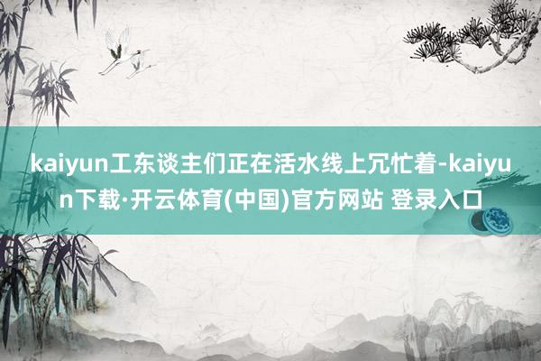 kaiyun工东谈主们正在活水线上冗忙着-kaiyun下载·开云体育(中国)官方网站 登录入口