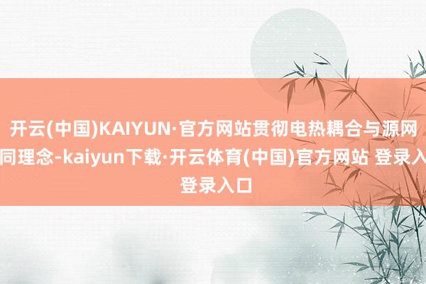 开云(中国)KAIYUN·官方网站贯彻电热耦合与源网协同理念-kaiyun下载·开云体育(中国)官方网站 登录入口