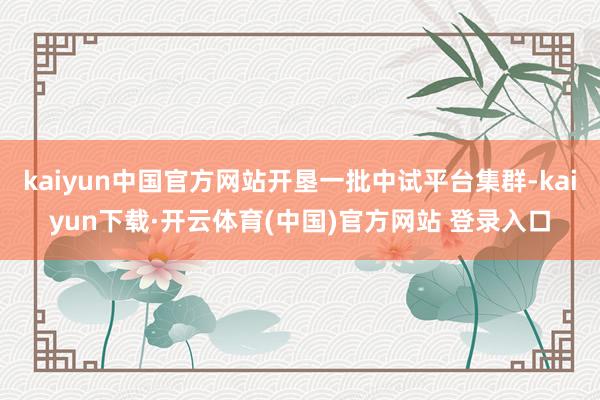 kaiyun中国官方网站开垦一批中试平台集群-kaiyun下载·开云体育(中国)官方网站 登录入口