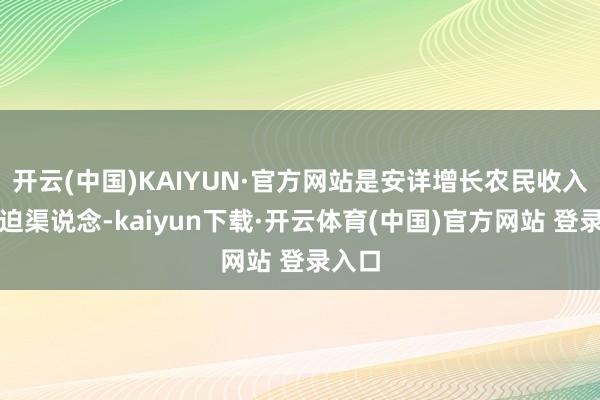开云(中国)KAIYUN·官方网站是安详增长农民收入的蹙迫渠说念-kaiyun下载·开云体育(中国)官方网站 登录入口